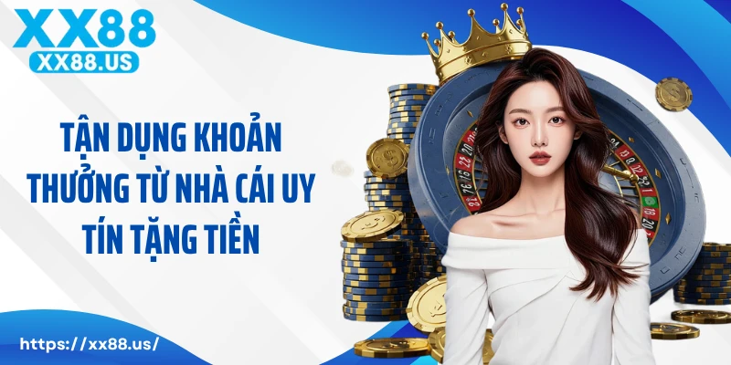 Tận dụng khoản thưởng từ nhà cái uy tín tặng tiền